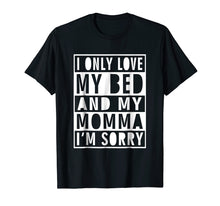 Load image into Gallery viewer, Funny shirts V-neck Tank top Hoodie sweatshirt usa uk au ca gifts for I Only Love My Bed And My Momma I&#39;m Sorry Shirt 1866732
