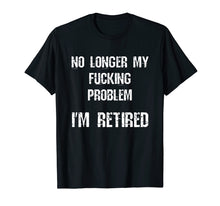 Load image into Gallery viewer, Funny shirts V-neck Tank top Hoodie sweatshirt usa uk au ca gifts for No Longer My Fucking Problem I&#39;m Retired Retirement T-Shirt 1941501
