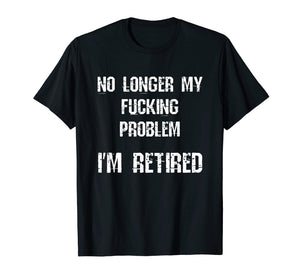 Funny shirts V-neck Tank top Hoodie sweatshirt usa uk au ca gifts for No Longer My Fucking Problem I'm Retired Retirement T-Shirt 1941501