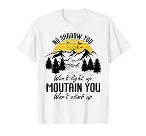 Funny shirts V-neck Tank top Hoodie sweatshirt usa uk au ca gifts for No shadow you won't light up Mountain you won't climb up 1712323
