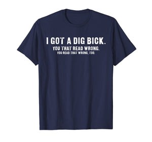 Funny shirts V-neck Tank top Hoodie sweatshirt usa uk au ca gifts for I Got A Dig Bick T-Shirt - Funny Confusion Tee 1196195