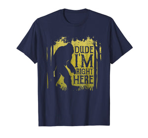 Bigfoot Sasquatch T Shirt Dude I'm Right Here Funny Gifts