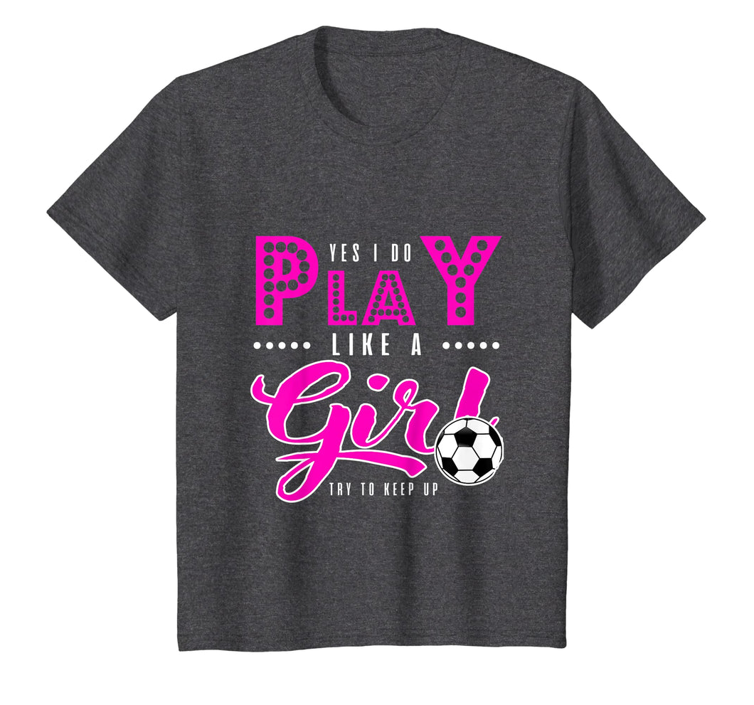 Funny shirts V-neck Tank top Hoodie sweatshirt usa uk au ca gifts for Soccer T Shirt - Yes I Do Play Like A Girl Try To Keep Up 1895412