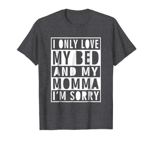 Funny shirts V-neck Tank top Hoodie sweatshirt usa uk au ca gifts for I Only Love My Bed And My Momma I'm Sorry Shirt 1866732