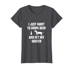 Funny shirts V-neck Tank top Hoodie sweatshirt usa uk au ca gifts for I JUST WANT TO DRINK BEER AND PET MY WEINER SHIRT Tee Weiner 2072664