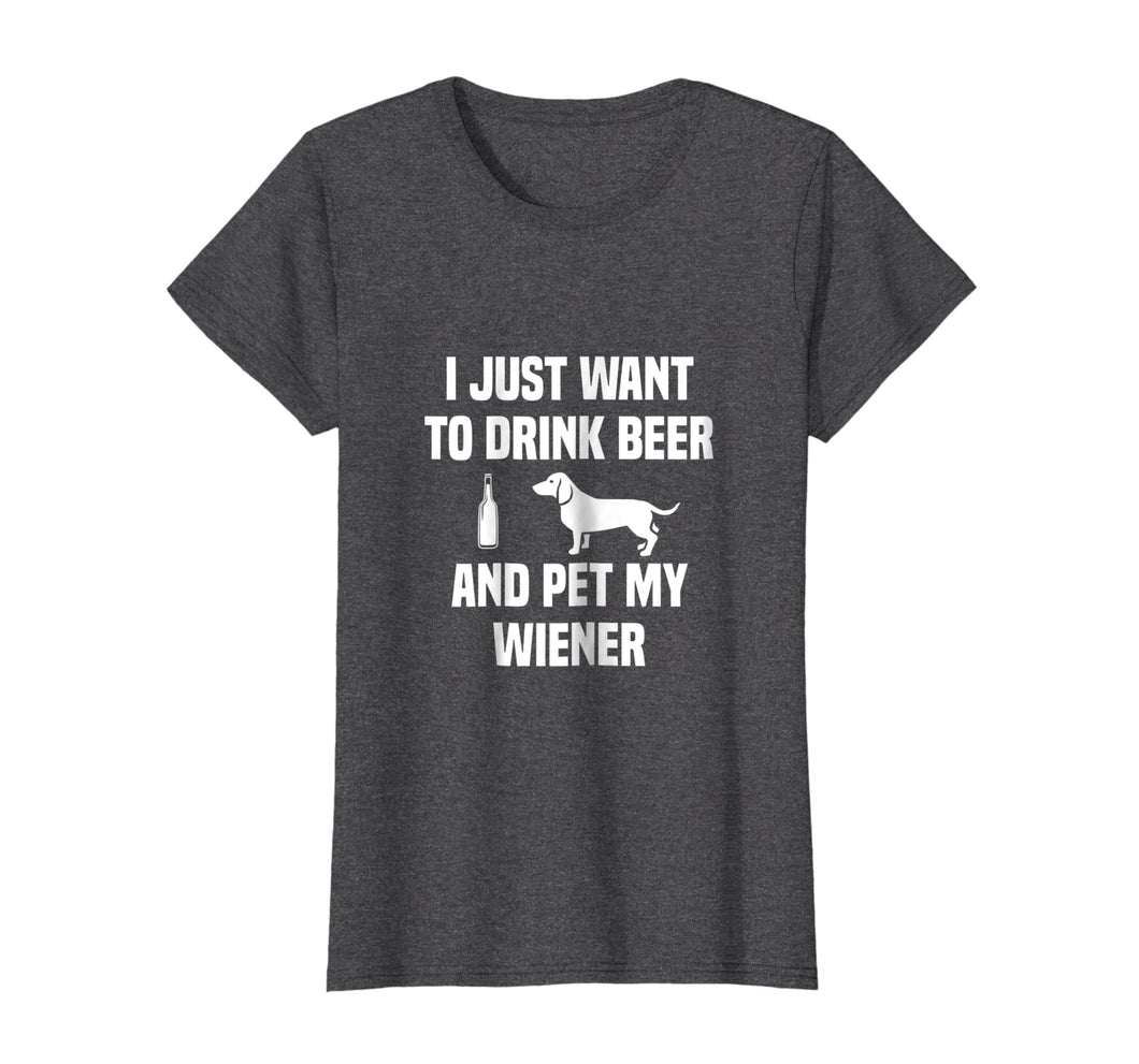 Funny shirts V-neck Tank top Hoodie sweatshirt usa uk au ca gifts for I JUST WANT TO DRINK BEER AND PET MY WEINER SHIRT Tee Weiner 2072664